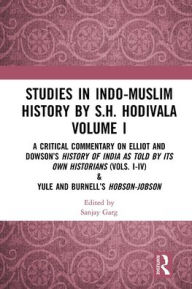 Title: Studies in Indo-Muslim History by S.H. Hodivala Volume I: A Critical Commentary on Elliot and Dowson's History of India as Told by Its Own Historians (Vols. I-IV) & Yule and Burnell's Hobson-Jobson, Author: Sanjay Garg