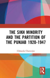 Title: The Sikh Minority and the Partition of the Punjab 1920-1947, Author: Chhanda Chatterjee