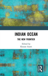 Title: Indian Ocean: The New Frontier, Author: Kousar J Azam