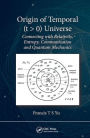 Origin of Temporal (t > 0) Universe: Connecting with Relativity, Entropy, Communication and Quantum Mechanics