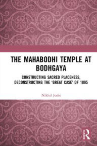 Title: The Mahabodhi Temple at Bodhgaya: Constructing Sacred Placeness, Deconstructing the 'Great Case' of 1895, Author: Nikhil Joshi