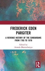 Title: Frederick Eden Pargiter: A Revenue History of the Sundarbans from 1765 to 1870, Author: Ananda Bhattacharyya