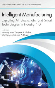 Title: Intelligent Manufacturing: Exploring AI, Blockchain, and Smart Technologies in Industry 4.0, Author: Navroop Kaur