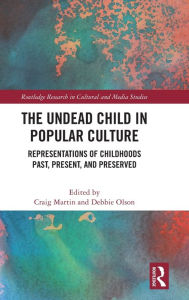 Title: The Undead Child in Popular Culture: Representations of Childhoods Past, Present, and Preserved, Author: Craig Martin