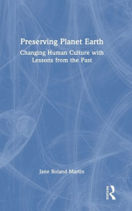 Title: Preserving Planet Earth: Changing Human Culture with Lessons from the Past, Author: Jane Roland Martin