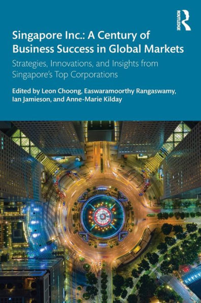 Singapore Inc.: A Century of Business Success Global Markets: Strategies, Innovations, and Insights from Singapore's Top Corporations