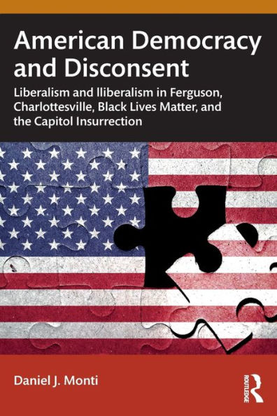 American Democracy and Disconsent: Liberalism Illiberalism Ferguson, Charlottesville, Black Lives Matter, the Capitol Insurrection