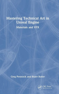 Title: Mastering Technical Art in Unreal Engine: Materials and VFX, Author: Greg Penninck