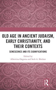 Title: Old Age in Ancient Judaism, Early Christianity, and Their Contexts: Senescence and Its Significations, Author: Albertina Oegema