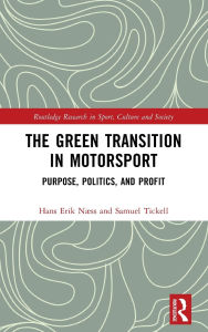 Title: The Green Transition in Motorsport: Purpose, Politics, and Profit, Author: Hans Erik Næss