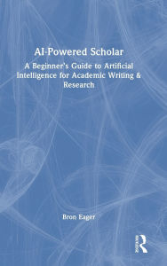 Title: AI-Powered Scholar: A Beginner's Guide to Artificial Intelligence for Academic Writing & Research, Author: Bron Eager