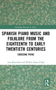 Title: Spanish Piano Music and Folklore from the Eighteenth to Early Twentieth Centuries: Crossing Paths, Author: Ana Benavides