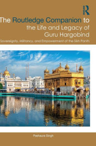 Title: The Routledge Companion to the Life and Legacy of Guru Hargobind: Sovereignty, Militancy, and Empowerment of the Sikh Panth, Author: Pashaura Singh