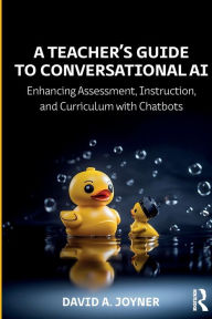 Title: A Teacher's Guide to Conversational AI: Enhancing Assessment, Instruction, and Curriculum with Chatbots, Author: David A. Joyner