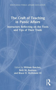 Title: The Craft of Teaching in Public Affairs: Instructors Reflecting on the Tools and Tips of Their Trade, Author: William Hatcher