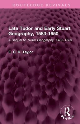 Late Tudor and Early Stuart Geography, 1583-1650: A Sequel to Tudor Geography, 1485-1583