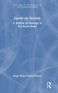 Title: Lacan on Society: A Radical Archeology of the Social Bond, Author: Edgar Miguel Juárez-Salazar