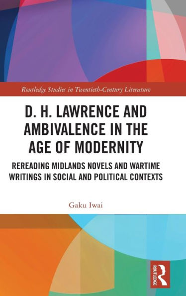 D. H. Lawrence and Ambivalence the Age of Modernity: Rereading Midlands Novels Wartime Writings Social Political Contexts