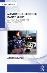 Title: Mastering Electronic Dance Music: An Essential Guide for EDM Producers, Author: Alexandra Bartles