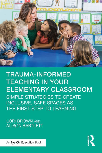 Trauma-Informed Teaching Your Elementary Classroom: Simple Strategies to Create Inclusive, Safe Spaces as the First Step Learning