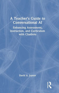 Title: A Teacher's Guide to Conversational AI: Enhancing Assessment, Instruction, and Curriculum with Chatbots, Author: David A. Joyner