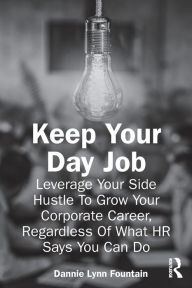 Title: Keep Your Day Job: Leverage Your Side Hustle To Grow Your Corporate Career, Regardless Of What HR Says You Can Do, Author: Dannie Fountain