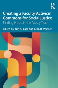 Title: Creating a Faculty Activism Commons for Social Justice: Finding Hope in the Messy Truth, Author: Kim A. Case