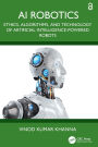 AI Robotics: Ethics, Algorithms, and Technology of Artificial Intelligence-Powered Robots