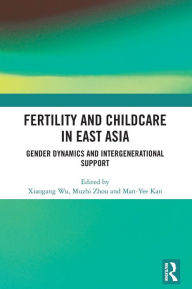 Title: Fertility and Childcare in East Asia: Gender Dynamics and Intergenerational Support, Author: Xiaogang Wu