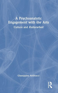 Title: A Psychoanalytic Engagement with the Arts: Culture and Kulturarbeit, Author: Giuseppina Antinucci