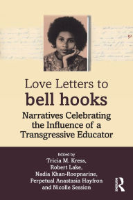 Title: Love Letters to bell hooks: Narratives Celebrating the Influence of a Transgressive Educator, Author: Tricia M. Kress