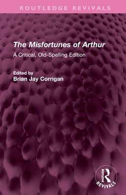 The Misfortunes of Arthur: A Critical, Old-Spelling Edition