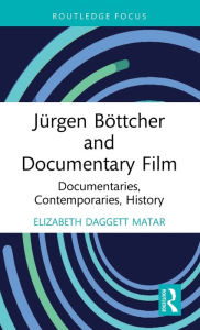 Title: Jürgen Böttcher and Documentary Film: Documentaries, Contemporaries, History, Author: Elizabeth Daggett Matar