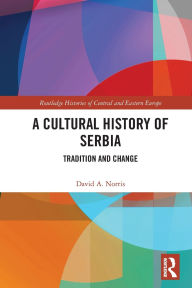 Title: A Cultural History of Serbia: Tradition and Change, Author: David A. Norris