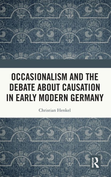 Occasionalism and the Debate about Causation Early Modern Germany