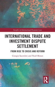 Title: International Trade and Investment Dispute Settlement: From Rise to Crisis and Reform, Author: Giorgio Sacerdoti