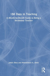 Title: 186 Days in Teaching: A Month-by-Month Guide to Being a Secondary Teacher, Author: James Shea