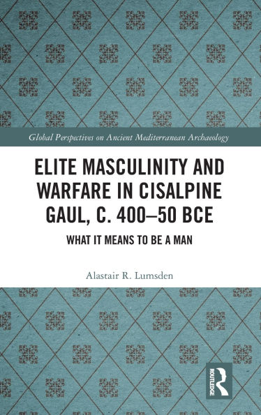 Elite Masculinity and Warfare Cisalpine Gaul, c. 400-50 BCE: What it Means to be a Man
