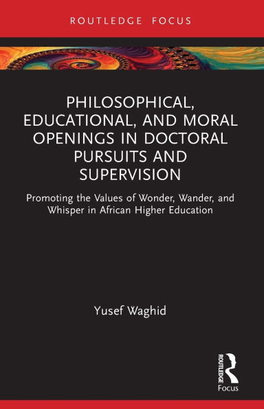 Philosophical, Educational, and Moral Openings Doctoral Pursuits Supervision: Promoting the Values of Wonder, Wander, Whisper African Higher Education
