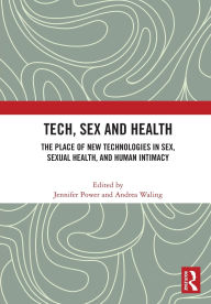Title: Tech, Sex and Health: The Place of New Technologies in Sex, Sexual Health, and Human Intimacy, Author: Jennifer Power