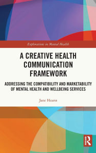 Title: A Creative Health Communication Framework: Addressing the Compatibility and Marketability of Mental Health and Wellbeing Services, Author: Jane Hearst