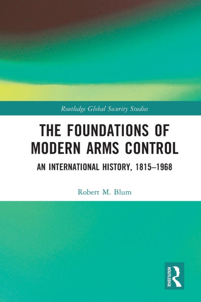 The Foundations of Modern Arms Control: An International History, 1815-1968
