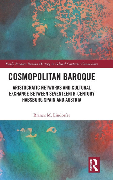 Cosmopolitan Baroque: Aristocratic Networks and Cultural Exchange Between Seventeenth-Century Habsburg Spain Austria