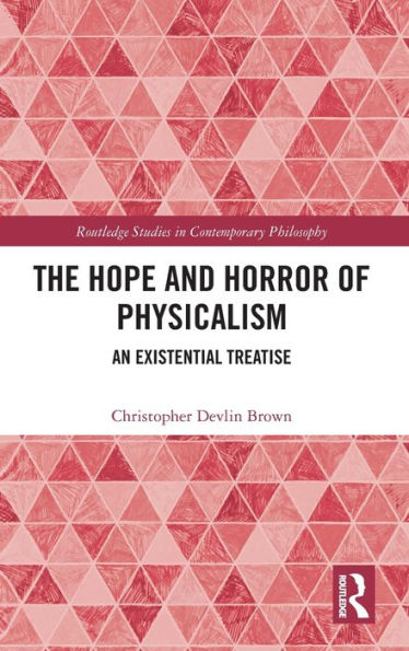 The Hope and Horror of Physicalism: An Existential Treatise