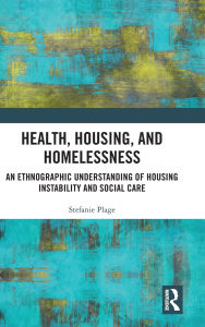 Title: Health, Housing, and Homelessness: An Ethnographic Understanding of Housing Instability and Social Care, Author: Stefanie Plage