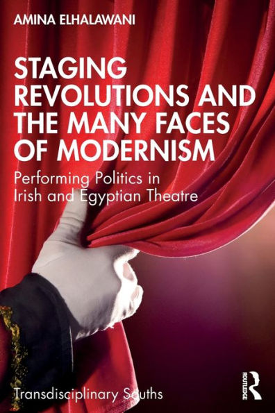 Staging Revolutions and the Many Faces of Modernism: Performing Politics Irish Egyptian Theatre