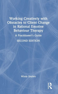 Title: Working Creatively with Obstacles to Client Change in Rational Emotive Behaviour Therapy: A Practitioner's Guide, Author: Windy Dryden