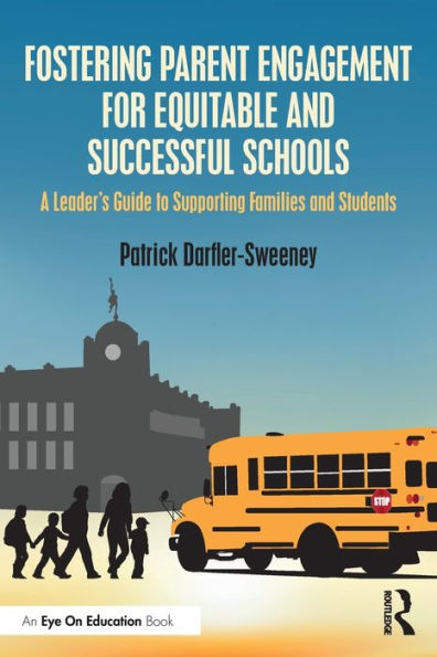 Fostering Parent Engagement for Equitable and Successful Schools: A Leader's Guide to Supporting Families Students