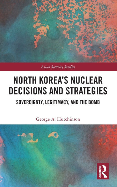 North Korea's Nuclear Decisions and Strategies: Sovereignty, Legitimacy, the Bomb