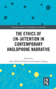 Title: The Ethics of (In-)Attention in Contemporary Anglophone Narrative, Author: Jean-Michel Ganteau